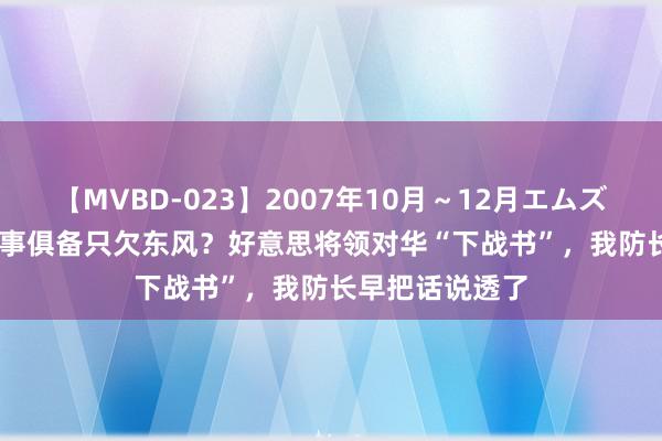 【MVBD-023】2007年10月～12月エムズBEST4時間 万事俱备只欠东风？好意思将领对华“下战书”，我防长早把话说透了