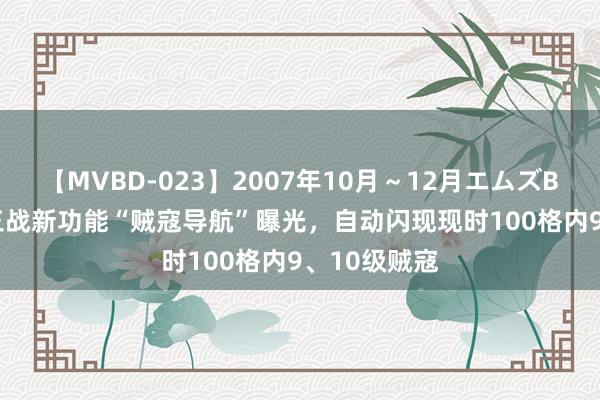 【MVBD-023】2007年10月～12月エムズBEST4時間 三战新功能“贼寇导航”曝光，自动闪现现时100格内9、10级贼寇