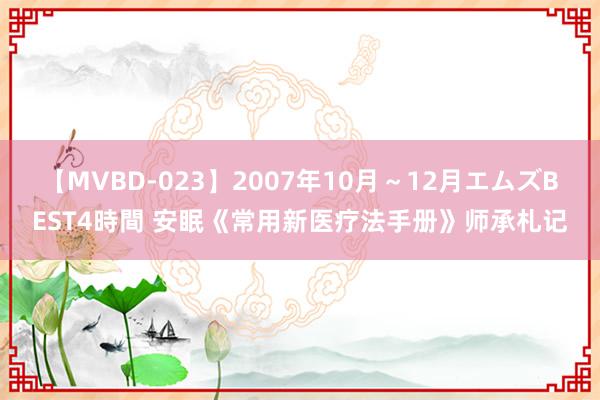 【MVBD-023】2007年10月～12月エムズBEST4時間 安眠《常用新医疗法手册》师承札记