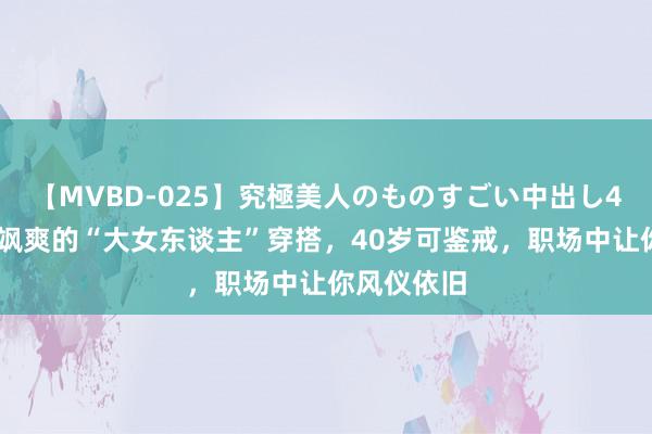 【MVBD-025】究極美人のものすごい中出し4時間 霸气飒爽的“大女东谈主”穿搭，40岁可鉴戒，职场中让你风仪依旧