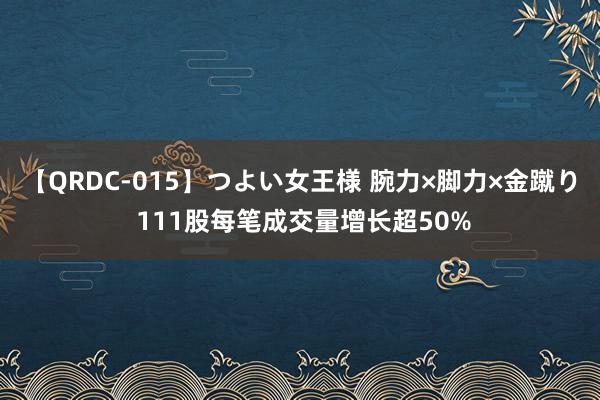 【QRDC-015】つよい女王様 腕力×脚力×金蹴り 111股每笔成交量增长超50%