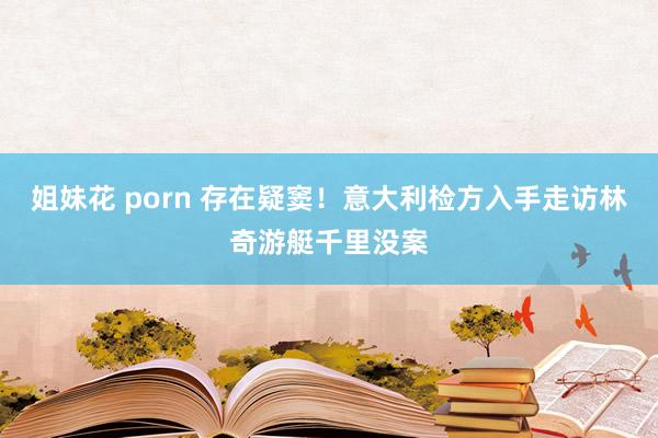 姐妹花 porn 存在疑窦！意大利检方入手走访林奇游艇千里没案